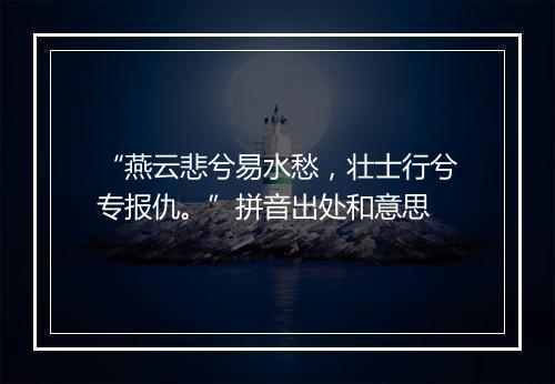 “燕云悲兮易水愁，壮士行兮专报仇。”拼音出处和意思