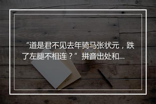 “道是君不见去年骑马张状元，跌了左腿不相连？”拼音出处和意思