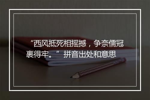 “西风抵死相摇撼，争奈儒冠裹得牢。”拼音出处和意思