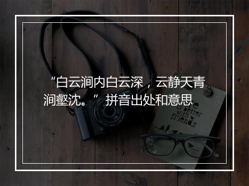 “白云涧内白云深，云静天青涧壑沈。”拼音出处和意思