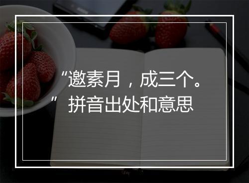 “邀素月，成三个。”拼音出处和意思