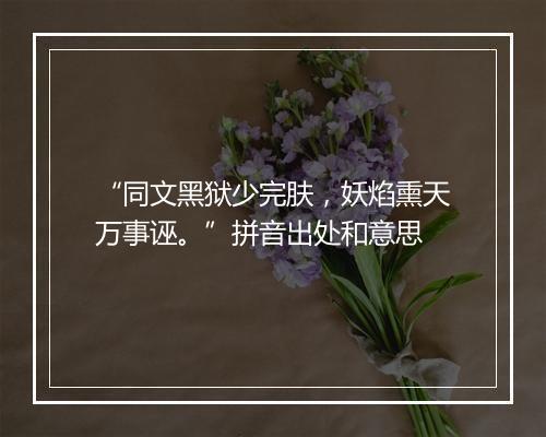 “同文黑狱少完肤，妖焰熏天万事诬。”拼音出处和意思