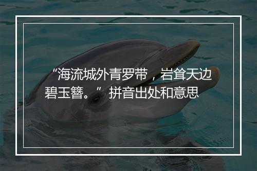 “海流城外青罗带，岩耸天边碧玉簪。”拼音出处和意思