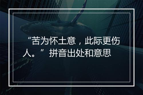 “苦为怀土意，此际更伤人。”拼音出处和意思