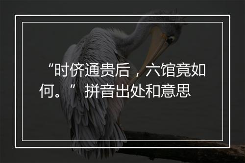 “时侪通贵后，六馆竟如何。”拼音出处和意思