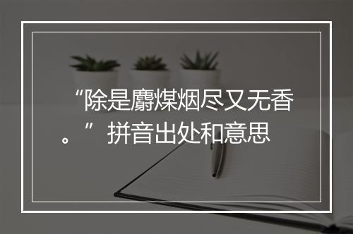 “除是麝煤烟尽又无香。”拼音出处和意思