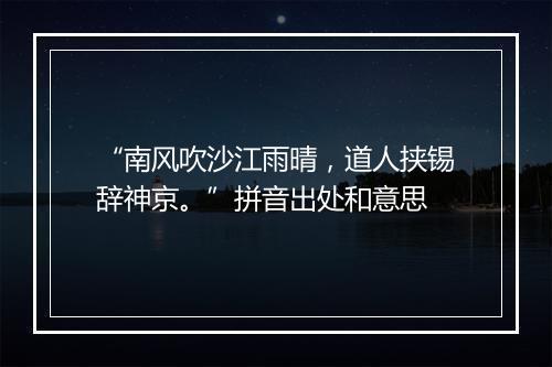 “南风吹沙江雨晴，道人挟锡辞神京。”拼音出处和意思