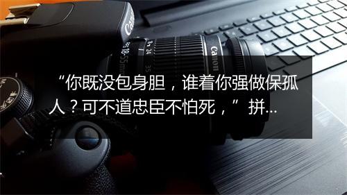 “你既没包身胆，谁着你强做保孤人？可不道忠臣不怕死，”拼音出处和意思