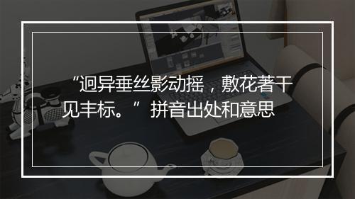 “迥异垂丝影动摇，敷花著干见丰标。”拼音出处和意思