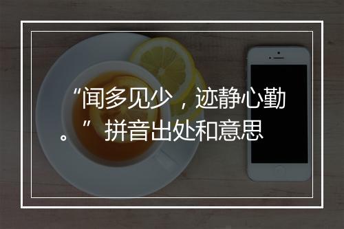 “闻多见少，迹静心勤。”拼音出处和意思