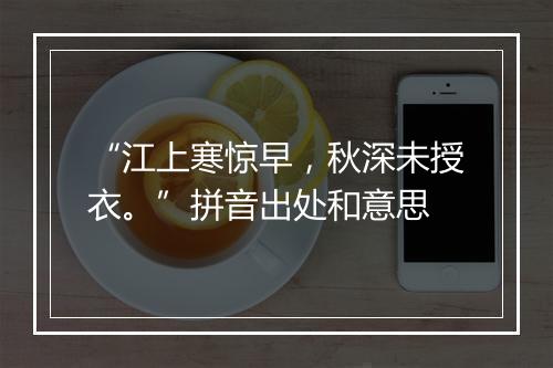 “江上寒惊早，秋深未授衣。”拼音出处和意思