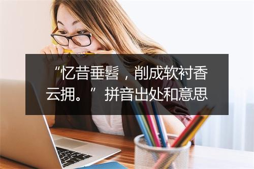 “忆昔垂髫，削成软衬香云拥。”拼音出处和意思