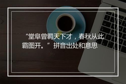 “堂阜曾羁天下才，春秋从此霸图开。”拼音出处和意思