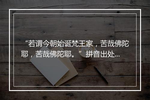 “若谓今朝始诞梵王家，苦哉佛陀耶，苦哉佛陀耶。”拼音出处和意思