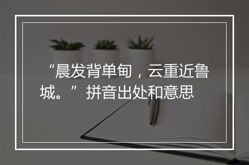 “晨发背单甸，云重近鲁城。”拼音出处和意思