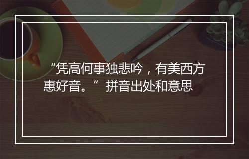 “凭高何事独悲吟，有美西方惠好音。”拼音出处和意思