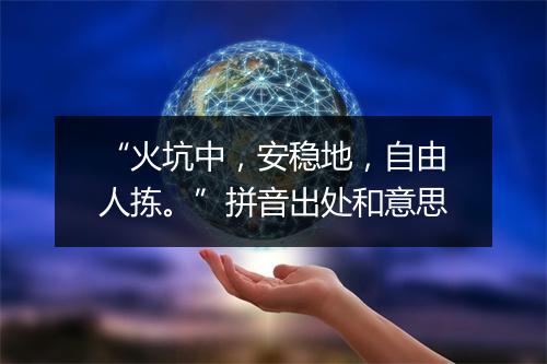 “火坑中，安稳地，自由人拣。”拼音出处和意思