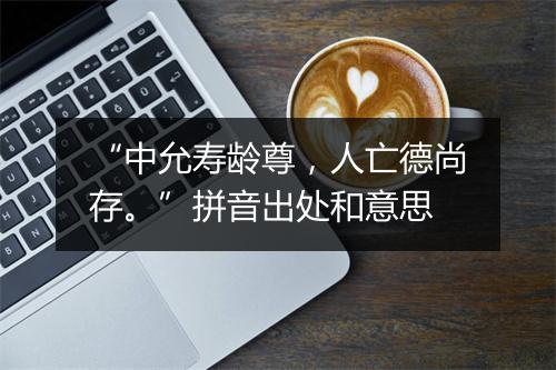 “中允寿龄尊，人亡德尚存。”拼音出处和意思