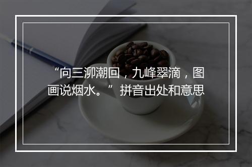 “向三泖潮回，九峰翠滴，图画说烟水。”拼音出处和意思