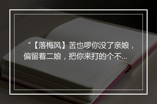 “【落梅风】苦也啰你没了亲娘，偏留着二娘，把你来打的个不成模样。”拼音出处和意思