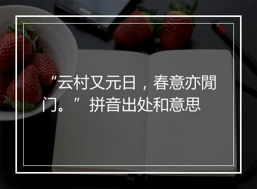 “云村又元日，春意亦閒门。”拼音出处和意思