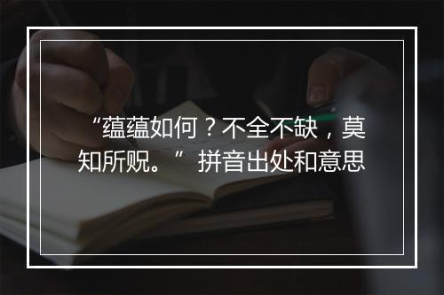 “蕴蕴如何？不全不缺，莫知所贶。”拼音出处和意思