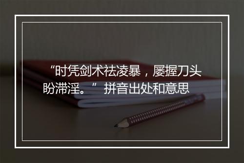 “时凭剑术祛凌暴，屡握刀头盼滞淫。”拼音出处和意思