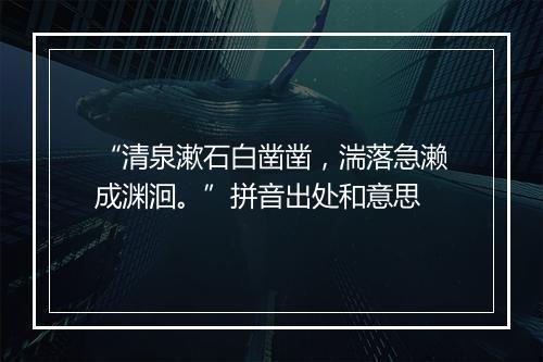 “清泉漱石白凿凿，湍落急濑成渊洄。”拼音出处和意思