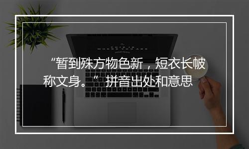 “暂到殊方物色新，短衣长帔称文身。”拼音出处和意思