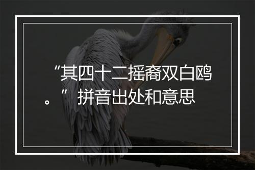 “其四十二摇裔双白鸥。”拼音出处和意思