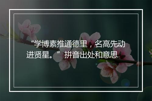 “学博素推通德里，名高先动进贤星。”拼音出处和意思