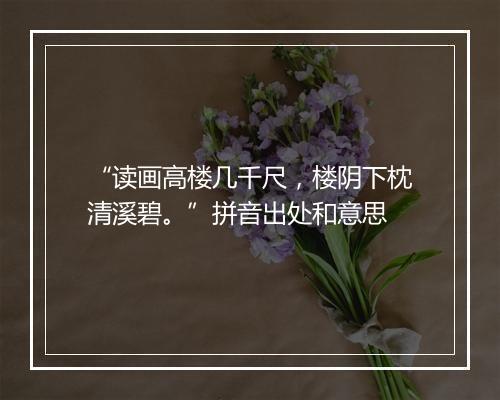 “读画高楼几千尺，楼阴下枕清溪碧。”拼音出处和意思