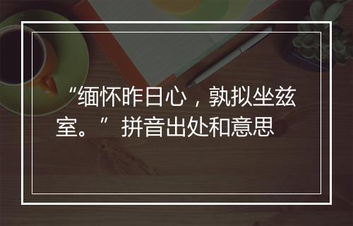 “缅怀昨日心，孰拟坐兹室。”拼音出处和意思