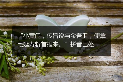 “小黄门，传旨说与金吾卫，便拿毛延寿斩首报来。”拼音出处和意思