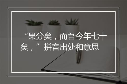 “果分矣，而吾今年七十矣，”拼音出处和意思