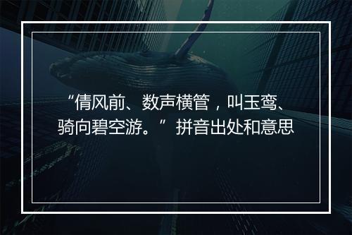 “倩风前、数声横管，叫玉鸾、骑向碧空游。”拼音出处和意思