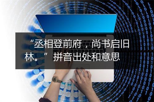 “丞相登前府，尚书启旧林。”拼音出处和意思