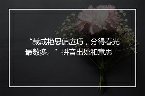 “裁成艳思偏应巧，分得春光最数多。”拼音出处和意思