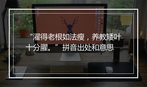 “濯得老根如法瘦，养教矮叶十分臞。”拼音出处和意思