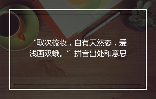 “取次梳妆，自有天然态，爱浅画双蛾。”拼音出处和意思