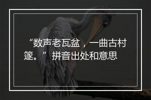 “数声老瓦盆，一曲古村篴。”拼音出处和意思