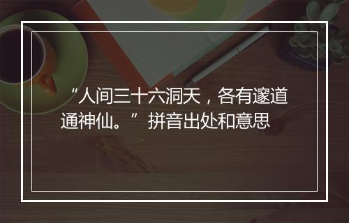 “人间三十六洞天，各有邃道通神仙。”拼音出处和意思