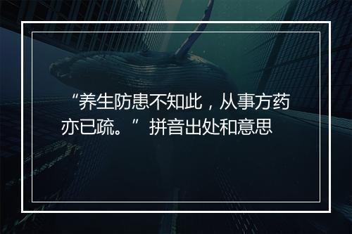 “养生防患不知此，从事方药亦已疏。”拼音出处和意思