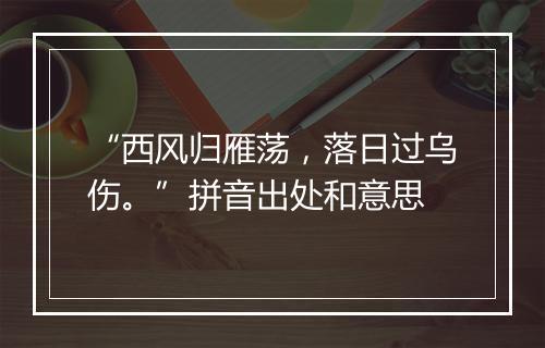 “西风归雁荡，落日过乌伤。”拼音出处和意思