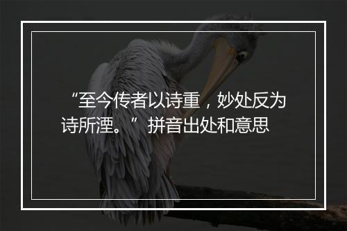 “至今传者以诗重，妙处反为诗所湮。”拼音出处和意思