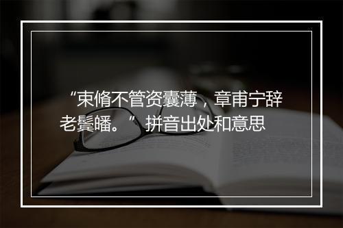 “束脩不管资囊薄，章甫宁辞老鬓皤。”拼音出处和意思