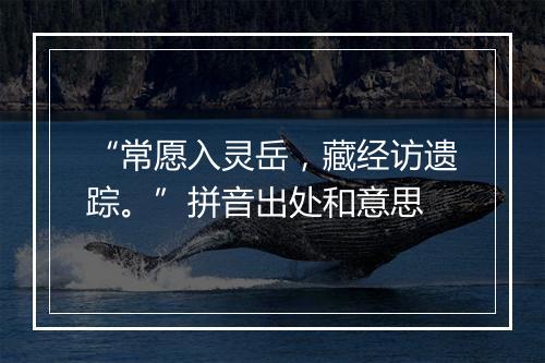 “常愿入灵岳，藏经访遗踪。”拼音出处和意思