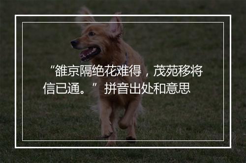 “雒京隔绝花难得，茂苑移将信已通。”拼音出处和意思