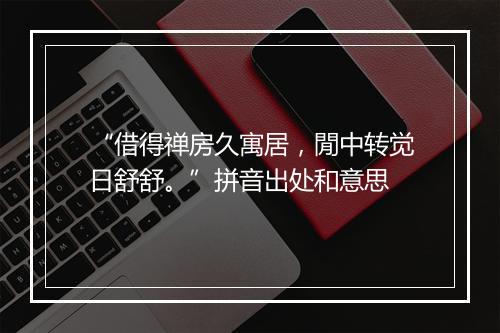 “借得禅房久寓居，閒中转觉日舒舒。”拼音出处和意思