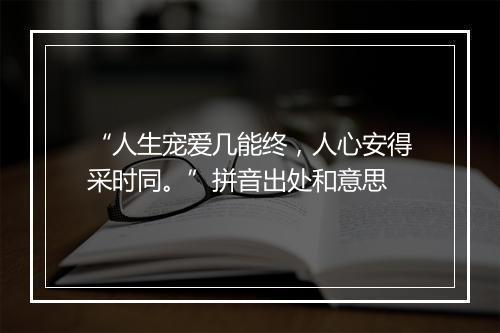 “人生宠爱几能终，人心安得采时同。”拼音出处和意思